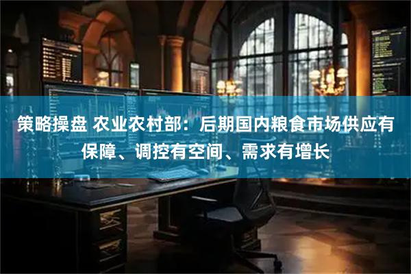 策略操盘 农业农村部：后期国内粮食市场供应有保障、调控有空间、需求有增长