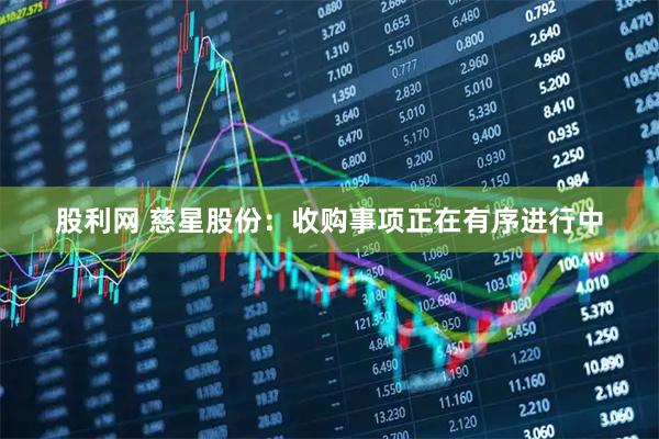 股利网 慈星股份：收购事项正在有序进行中