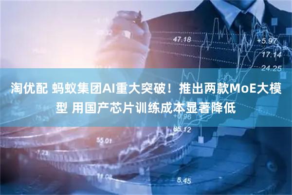 淘优配 蚂蚁集团AI重大突破！推出两款MoE大模型 用国产芯片训练成本显著降低