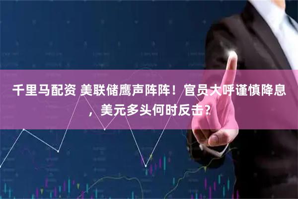 千里马配资 美联储鹰声阵阵！官员大呼谨慎降息，美元多头何时反击？