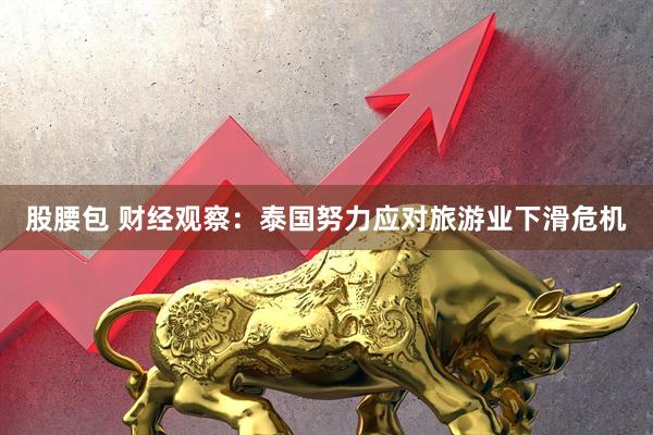 股腰包 财经观察：泰国努力应对旅游业下滑危机