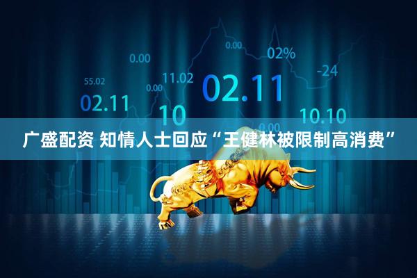 广盛配资 知情人士回应“王健林被限制高消费”