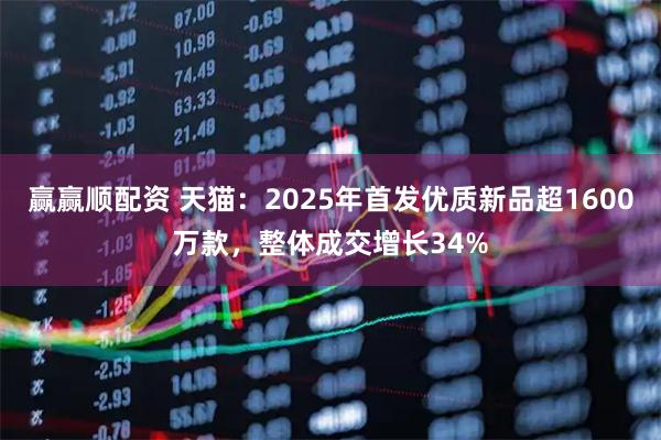 赢赢顺配资 天猫：2025年首发优质新品超1600万款，整体成交增长34%