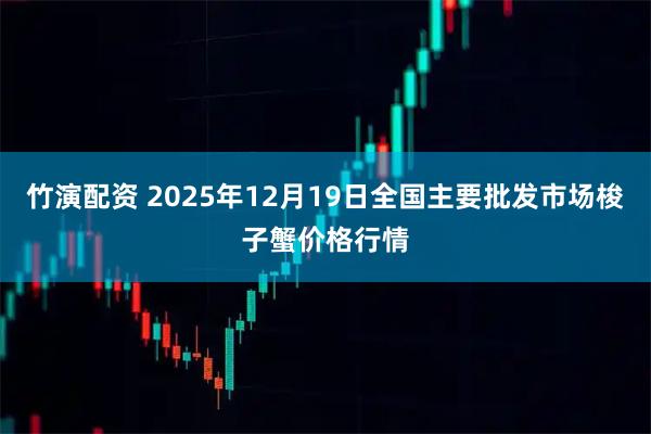 竹演配资 2025年12月19日全国主要批发市场梭子蟹价格行情
