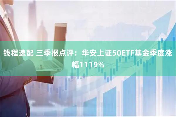 钱程速配 三季报点评：华安上证50ETF基金季度涨幅1119%