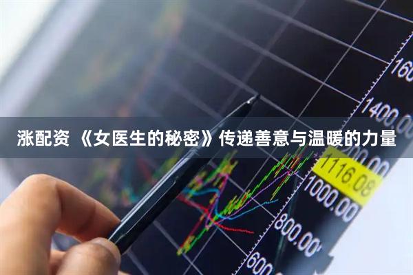 涨配资 《女医生的秘密》传递善意与温暖的力量